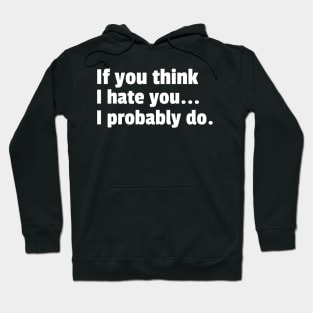 If You Think I Hate You I Probably Do. Funny Sarcastic NSFW Rude Inappropriate Saying Hoodie